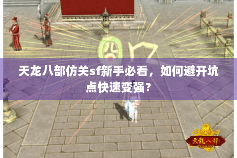 天龙八部仿关sf新手必看,如何避开坑点快速变强? 天龙八部仿关sf新手必看,如何避开坑点快速变强?