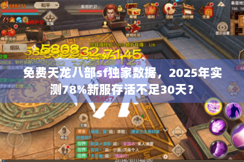 免费天龙八部sf独家数据,2025年实测78%新服存活不足30天? 免费天龙八部sf独家数据,2025年实测78%新服存活不足30天?