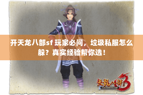 开天龙八部sf 玩家必问,垃圾私服怎么躲?真实经验帮你选! 开天龙八部sf 玩家必问,垃圾私服怎么躲?真实经验帮你选!