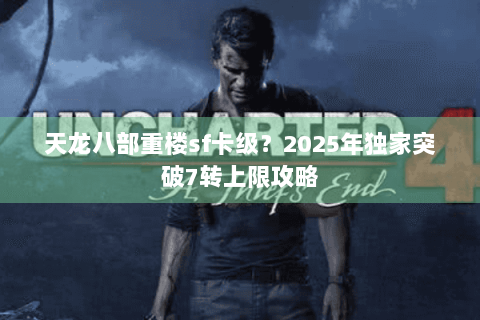 天龙八部重楼sf卡级?2025年独家突破7转上限攻略 天龙八部重楼sf卡级?2025年独家突破7转上限攻略