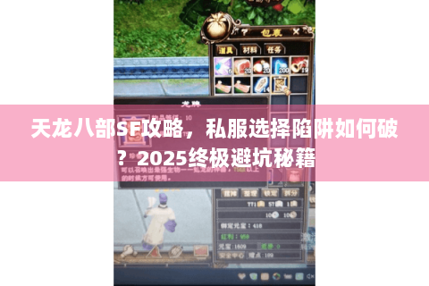 天龙八部SF攻略,私服选择陷阱如何破?2025终极避坑秘籍 天龙八部SF攻略,私服选择陷阱如何破?2025终极避坑秘籍