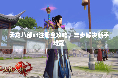 天龙八部sf注册全攻略,三步解决新手难题 天龙八部sf注册全攻略,三步解决新手难题