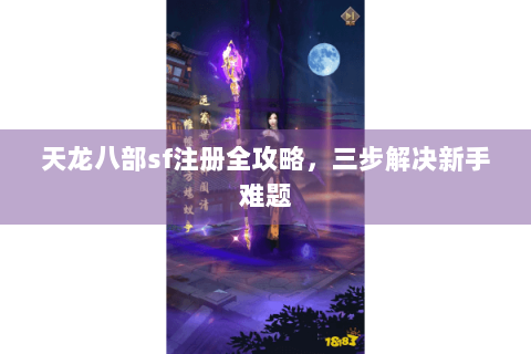天龙八部sf注册全攻略,三步解决新手难题 天龙八部sf注册全攻略,三步解决新手难题