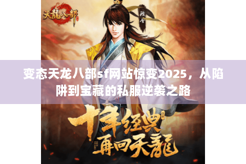 变态天龙八部sf网站惊变2025,从陷阱到宝藏的私服逆袭之路 变态天龙八部sf网站惊变2025,从陷阱到宝藏的私服逆袭之路