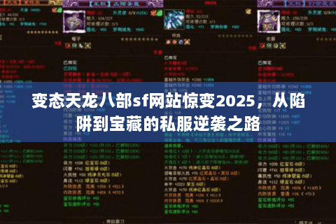 变态天龙八部sf网站惊变2025,从陷阱到宝藏的私服逆袭之路 变态天龙八部sf网站惊变2025,从陷阱到宝藏的私服逆袭之路