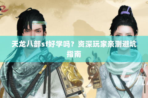 天龙八部sf好学吗？资深玩家亲测避坑指南