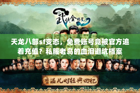 天龙八部sf变态,免费账号竟被官方追着充值?私服老鸟的血泪避坑档案 天龙八部sf变态,免费账号竟被官方追着充值?私服老鸟的血泪避坑档案