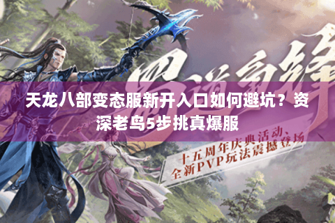 天龙八部变态服新开入口如何避坑?资深老鸟5步挑真爆服 天龙八部变态服新开入口如何避坑?资深老鸟5步挑真爆服