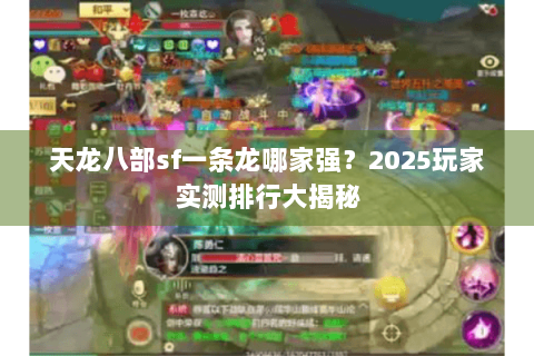 天龙八部sf一条龙哪家强?2025玩家实测排行大揭秘 天龙八部sf一条龙哪家强?2025玩家实测排行大揭秘