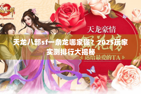天龙八部sf一条龙哪家强?2025玩家实测排行大揭秘 天龙八部sf一条龙哪家强?2025玩家实测排行大揭秘