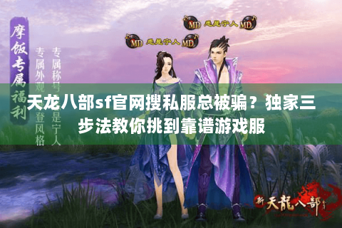 天龙八部sf官网搜私服总被骗?独家三步法教你挑到靠谱游戏服 天龙八部sf官网搜私服总被骗?独家三步法教你挑到靠谱游戏服