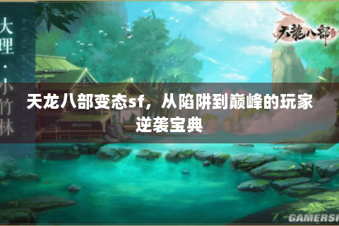 天龙八部变态sf,从陷阱到巅峰的玩家逆袭宝典 天龙八部变态sf,从陷阱到巅峰的玩家逆袭宝典