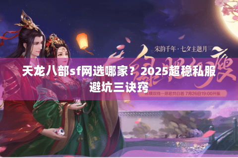 天龙八部sf网选哪家？2025超稳私服避坑三诀窍
