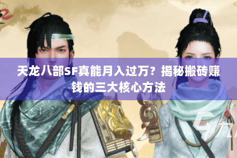 天龙八部SF真能月入过万?揭秘搬砖赚钱的三大核心方法 天龙八部SF真能月入过万?揭秘搬砖赚钱的三大核心方法