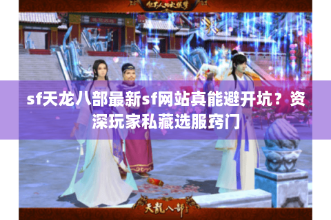sf天龙八部最新sf网站真能避开坑?资深玩家私藏选服窍门 sf天龙八部最新sf网站真能避开坑?资深玩家私藏选服窍门