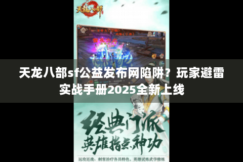 天龙八部sf公益发布网陷阱?玩家避雷实战手册2025全新上线 天龙八部sf公益发布网陷阱?玩家避雷实战手册2025全新上线