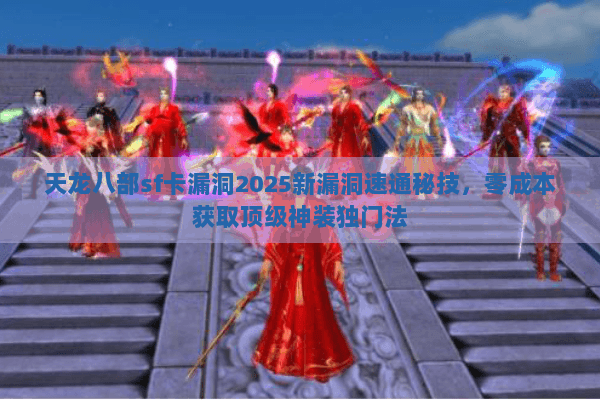 天龙八部sf卡漏洞2025新漏洞速通秘技,零成本获取顶级神装独门法 天龙八部sf卡漏洞2025新漏洞速通秘技,零成本获取顶级神装独门法
