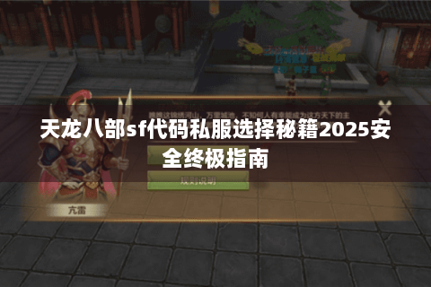 天龙八部sf代码私服选择秘籍2025安全终极指南