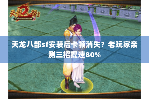 天龙八部sf安装后卡顿消失?老玩家亲测三招提速80% 天龙八部sf安装后卡顿消失?老玩家亲测三招提速80%