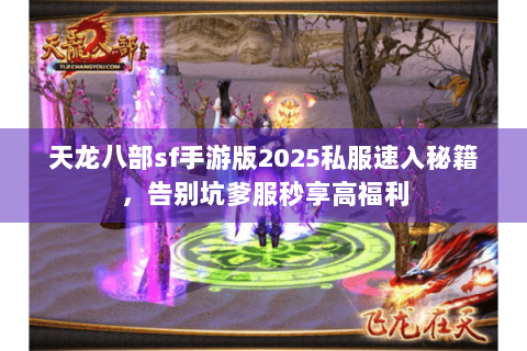天龙八部sf手游版2025私服速入秘籍,告别坑爹服秒享高福利 天龙八部sf手游版2025私服速入秘籍,告别坑爹服秒享高福利