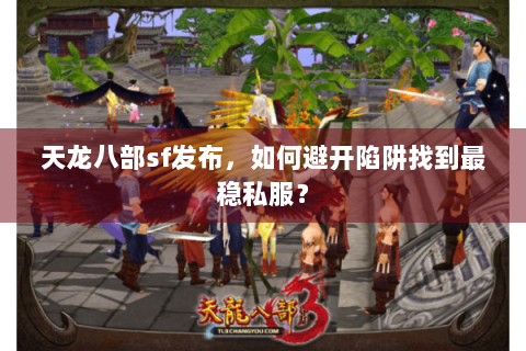 天龙八部sf发布,如何避开陷阱找到最稳私服? 天龙八部sf发布,如何避开陷阱找到最稳私服?