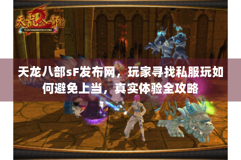 天龙八部sF发布网，玩家寻找私服玩如何避免上当，真实体验全攻略