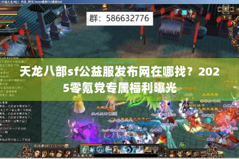 天龙八部sf公益服发布网在哪找?2025零氪党专属福利曝光 天龙八部sf公益服发布网在哪找?2025零氪党专属福利曝光