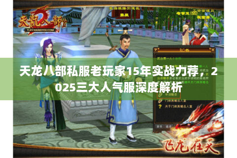 天龙八部私服老玩家15年实战力荐,2025三大人气服深度解析 天龙八部私服老玩家15年实战力荐,2025三大人气服深度解析