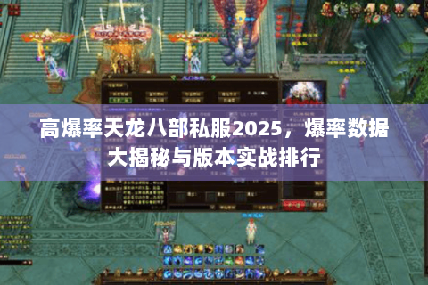 高爆率天龙八部私服2025,爆率数据大揭秘与版本实战排行 高爆率天龙八部私服2025,爆率数据大揭秘与版本实战排行