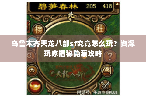 乌鲁木齐天龙八部sf究竟怎么玩?资深玩家揭秘隐藏攻略 乌鲁木齐天龙八部sf究竟怎么玩?资深玩家揭秘隐藏攻略