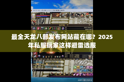最全天龙八部发布网站藏在哪?2025年私服玩家这样避雷选服 最全天龙八部发布网站藏在哪?2025年私服玩家这样避雷选服