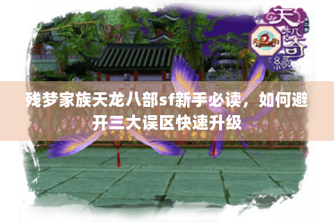 残梦家族天龙八部sf新手必读,如何避开三大误区快速升级 残梦家族天龙八部sf新手必读,如何避开三大误区快速升级