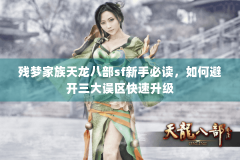 残梦家族天龙八部sf新手必读,如何避开三大误区快速升级 残梦家族天龙八部sf新手必读,如何避开三大误区快速升级
