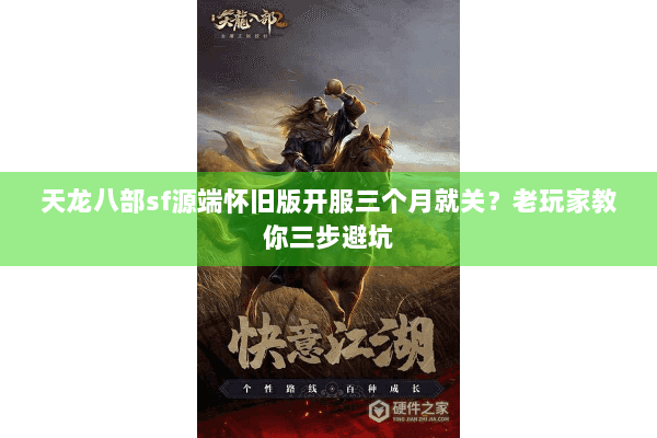 天龙八部sf源端怀旧版开服三个月就关？老玩家教你三步避坑