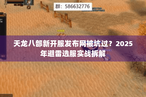 天龙八部新开服发布网被坑过?2025年避雷选服实战拆解 天龙八部新开服发布网被坑过?2025年避雷选服实战拆解