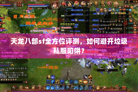天龙八部sf全方位评测，如何避开垃圾私服陷阱？