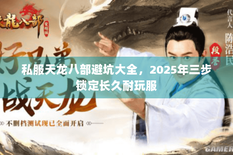 私服天龙八部避坑大全,2025年三步锁定长久耐玩服 私服天龙八部避坑大全,2025年三步锁定长久耐玩服