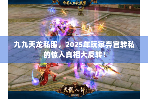 九九天龙私服,2025年玩家弃官转私的惊人真相大反转! 九九天龙私服,2025年玩家弃官转私的惊人真相大反转!
