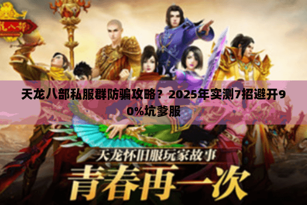 天龙八部私服群防骗攻略？2025年实测7招避开90%坑爹服