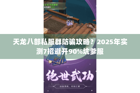 天龙八部私服群防骗攻略？2025年实测7招避开90%坑爹服