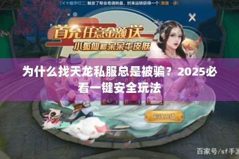 为什么找天龙私服总是被骗?2025必看一键安全玩法 为什么找天龙私服总是被骗?2025必看一键安全玩法