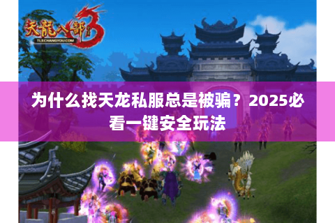 为什么找天龙私服总是被骗?2025必看一键安全玩法 为什么找天龙私服总是被骗?2025必看一键安全玩法