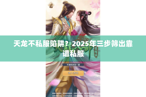 天龙不私服陷阱?2025年三步筛出靠谱私服 天龙不私服陷阱?2025年三步筛出靠谱私服