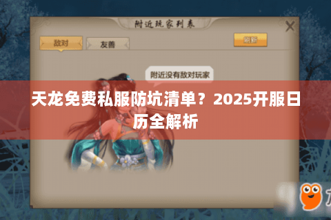 天龙免费私服防坑清单?2025开服日历全解析 天龙免费私服防坑清单?2025开服日历全解析