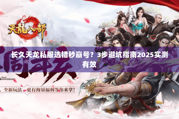 长久天龙私服选错秒崩号?3步避坑指南2025实测有效 长久天龙私服选错秒崩号?3步避坑指南2025实测有效