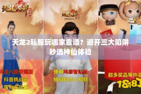 天龙2私服玩哪家靠谱?避开三大陷阱秒选神仙体验 天龙2私服玩哪家靠谱?避开三大陷阱秒选神仙体验