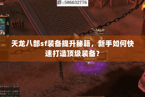 天龙八部sf装备提升秘籍，新手如何快速打造顶级装备？