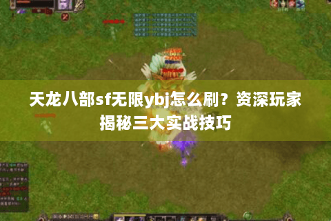 天龙八部sf无限ybj怎么刷?资深玩家揭秘三大实战技巧 天龙八部sf无限ybj怎么刷?资深玩家揭秘三大实战技巧