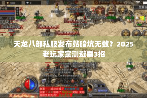 天龙八部私服发布站暗坑无数？2025老玩家实测避雷3招
