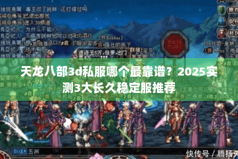 天龙八部3d私服哪个最靠谱?2025实测3大长久稳定服推荐 天龙八部3d私服哪个最靠谱?2025实测3大长久稳定服推荐